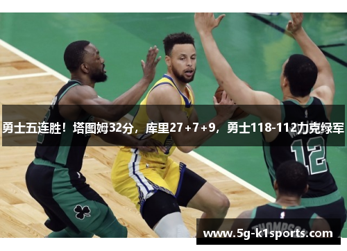 勇士五连胜！塔图姆32分，库里27+7+9，勇士118-112力克绿军